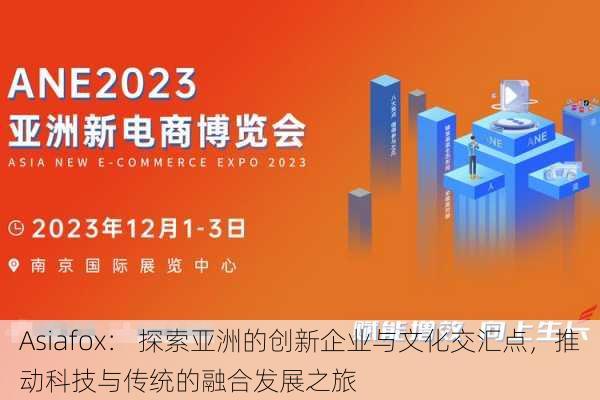 Asiafox： 探索亚洲的创新企业与文化交汇点，推动科技与传统的融合发展之旅