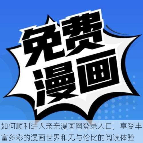 如何顺利进入亲亲漫画网登录入口，享受丰富多彩的漫画世界和无与伦比的阅读体验