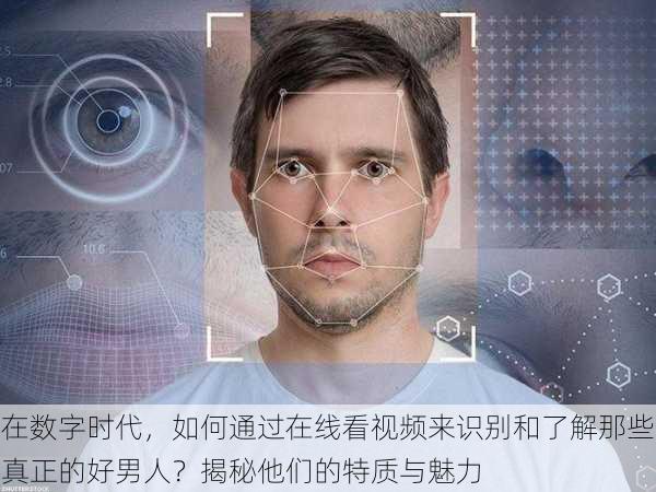 在数字时代，如何通过在线看视频来识别和了解那些真正的好男人？揭秘他们的特质与魅力