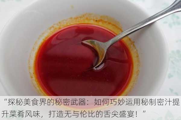 “探秘美食界的秘密武器：如何巧妙运用秘制密汁提升菜肴风味，打造无与伦比的舌尖盛宴！”