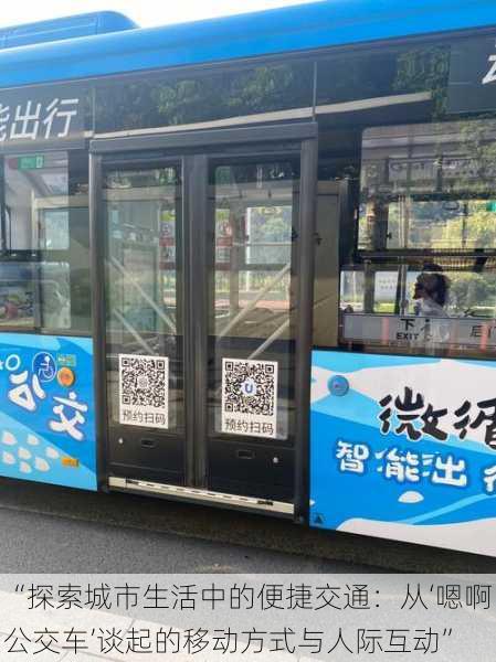 “探索城市生活中的便捷交通：从‘嗯啊公交车’谈起的移动方式与人际互动”