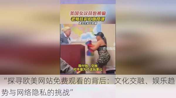 “探寻欧美网站免费观看的背后：文化交融、娱乐趋势与网络隐私的挑战”