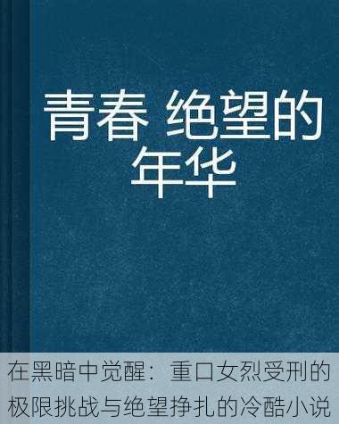 在黑暗中觉醒：重口女烈受刑的极限挑战与绝望挣扎的冷酷小说