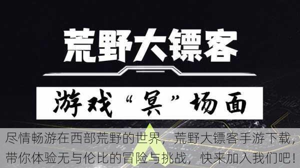 尽情畅游在西部荒野的世界，荒野大镖客手游下载，带你体验无与伦比的冒险与挑战，快来加入我们吧！