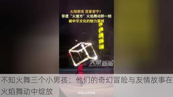 不知火舞三个小男孩：他们的奇幻冒险与友情故事在火焰舞动中绽放