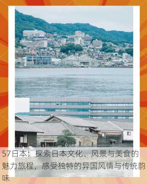 57日本：探索日本文化、风景与美食的魅力旅程，感受独特的异国风情与传统韵味