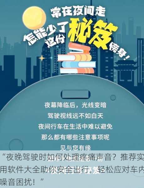 “夜晚驾驶时如何处理疼痛声音？推荐实用软件大全助你安全出行，轻松应对车内噪音困扰！”