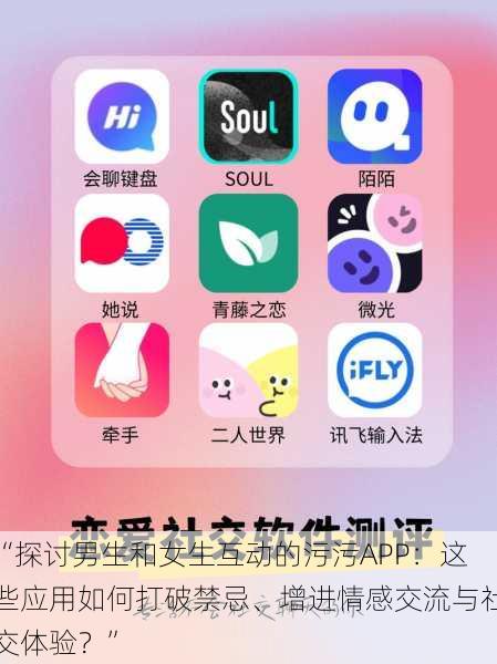 “探讨男生和女生互动的污污APP：这些应用如何打破禁忌、增进情感交流与社交体验？”