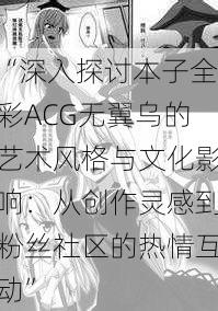 “深入探讨本子全彩ACG无翼乌的艺术风格与文化影响：从创作灵感到粉丝社区的热情互动”