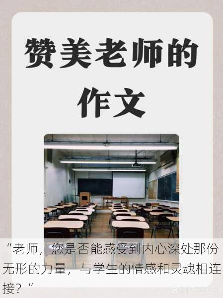 “老师，您是否能感受到内心深处那份无形的力量，与学生的情感和灵魂相连接？”