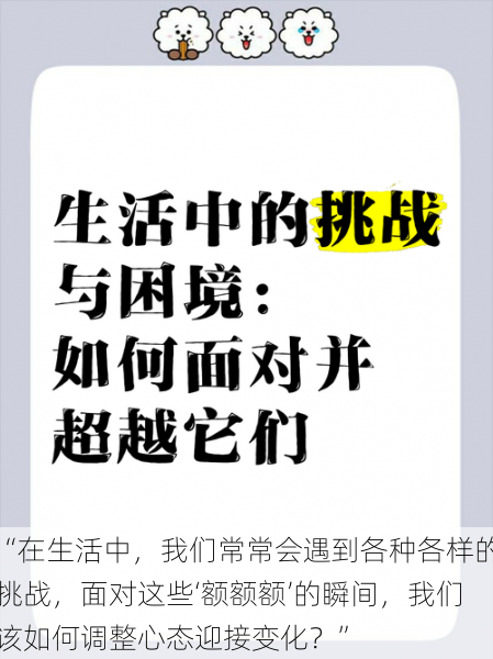 “在生活中，我们常常会遇到各种各样的挑战，面对这些‘额额额’的瞬间，我们该如何调整心态迎接变化？”