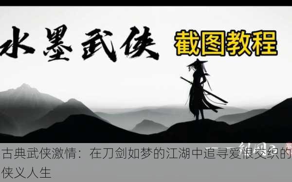 古典武侠激情：在刀剑如梦的江湖中追寻爱恨交织的侠义人生