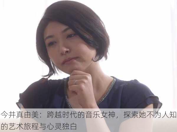 今井真由美：跨越时代的音乐女神，探索她不为人知的艺术旅程与心灵独白