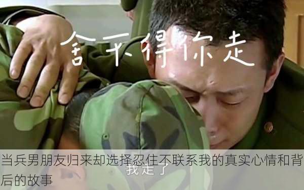 当兵男朋友归来却选择忍住不联系我的真实心情和背后的故事