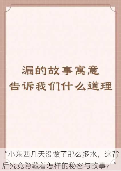 “小东西几天没做了那么多水，这背后究竟隐藏着怎样的秘密与故事？”