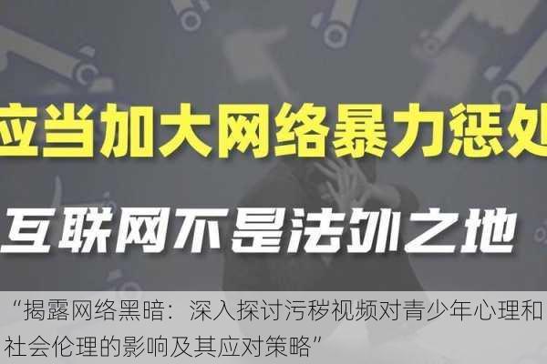 “揭露网络黑暗：深入探讨污秽视频对青少年心理和社会伦理的影响及其应对策略”