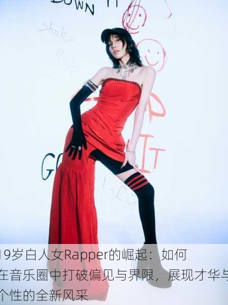 19岁白人女Rapper的崛起：如何在音乐圈中打破偏见与界限，展现才华与个性的全新风采