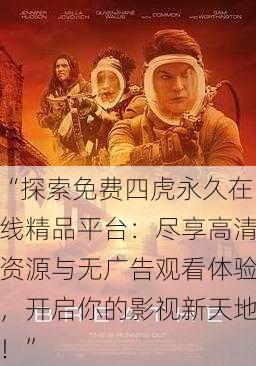 “探索免费四虎永久在线精品平台：尽享高清资源与无广告观看体验，开启你的影视新天地！”