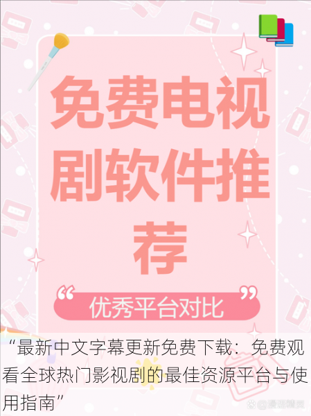 “最新中文字幕更新免费下载：免费观看全球热门影视剧的最佳资源平台与使用指南”