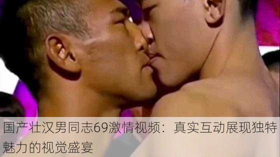 国产壮汉男同志69激情视频：真实互动展现独特魅力的视觉盛宴