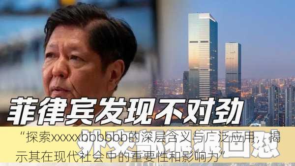 “探索xxxxxbbbbbb的深层含义与广泛应用，揭示其在现代社会中的重要性和影响力”