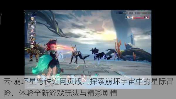 云·崩坏星穹铁道网页版：探索崩坏宇宙中的星际冒险，体验全新游戏玩法与精彩剧情