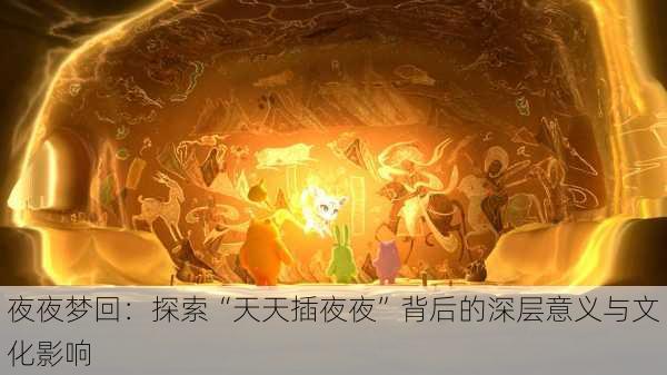 夜夜梦回：探索“天天插夜夜”背后的深层意义与文化影响