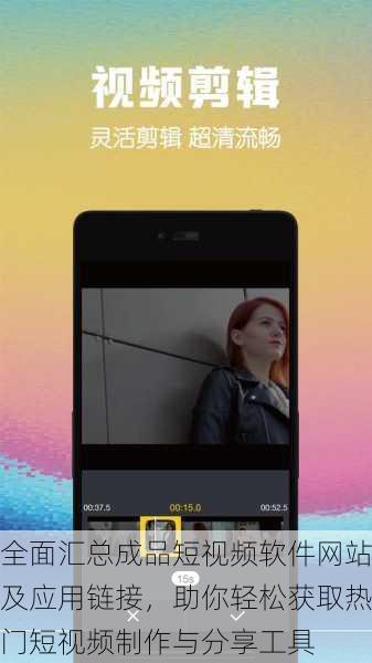 全面汇总成品短视频软件网站及应用链接，助你轻松获取热门短视频制作与分享工具
