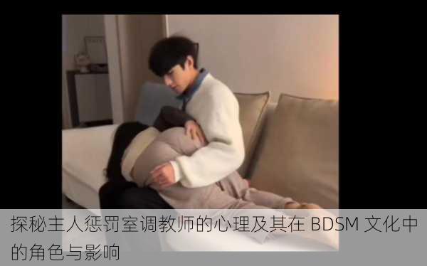 探秘主人惩罚室调教师的心理及其在 BDSM 文化中的角色与影响