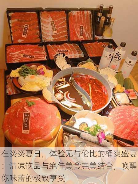 在炎炎夏日，体验无与伦比的桶爽盛宴：清凉饮品与绝佳美食完美结合，唤醒你味蕾的极致享受！