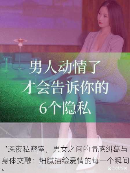 “深夜私密室，男女之间的情感纠葛与身体交融：细腻描绘爱情的每一个瞬间”