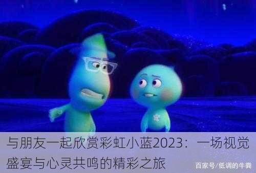 与朋友一起欣赏彩虹小蓝2023：一场视觉盛宴与心灵共鸣的精彩之旅