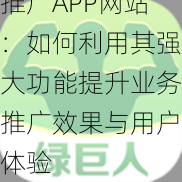 全面解读绿巨人推广APP网站：如何利用其强大功能提升业务推广效果与用户体验