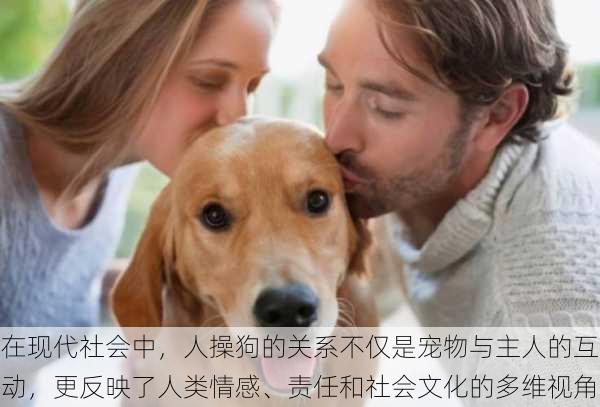 在现代社会中，人操狗的关系不仅是宠物与主人的互动，更反映了人类情感、责任和社会文化的多维视角