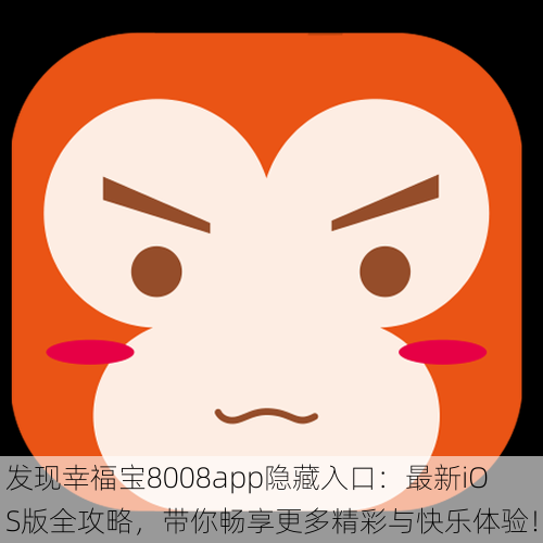 发现幸福宝8008app隐藏入口：最新iOS版全攻略，带你畅享更多精彩与快乐体验！