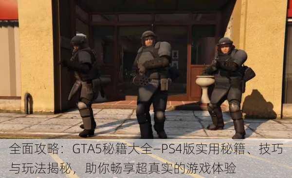 全面攻略：GTA5秘籍大全—PS4版实用秘籍、技巧与玩法揭秘，助你畅享超真实的游戏体验