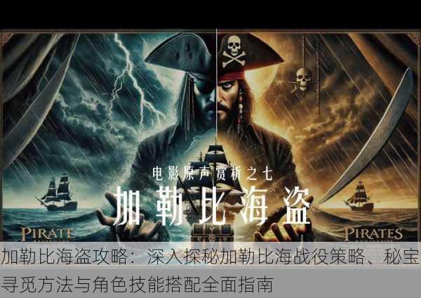 加勒比海盗攻略：深入探秘加勒比海战役策略、秘宝寻觅方法与角色技能搭配全面指南