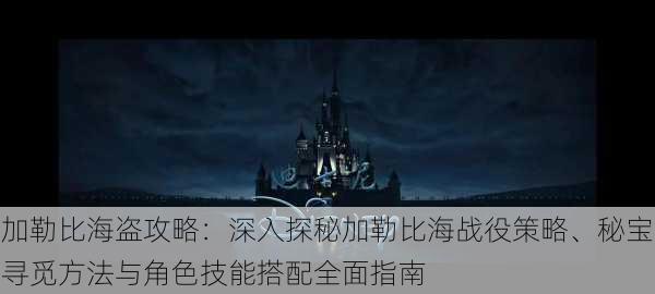 加勒比海盗攻略：深入探秘加勒比海战役策略、秘宝寻觅方法与角色技能搭配全面指南