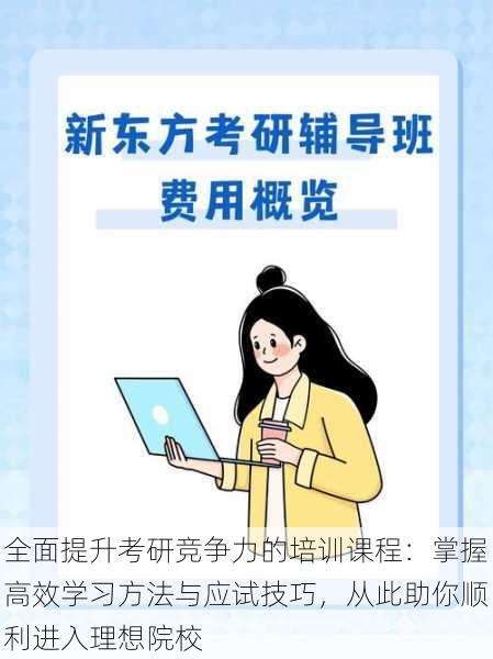 全面提升考研竞争力的培训课程：掌握高效学习方法与应试技巧，从此助你顺利进入理想院校