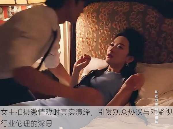 女主拍摄激情戏时真实演绎，引发观众热议与对影视行业伦理的深思