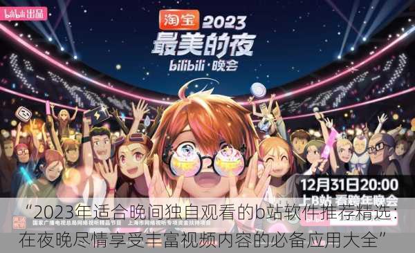 “2023年适合晚间独自观看的b站软件推荐精选：在夜晚尽情享受丰富视频内容的必备应用大全”