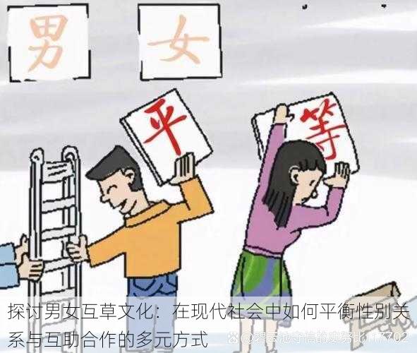 探讨男女互草文化：在现代社会中如何平衡性别关系与互助合作的多元方式