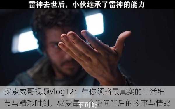 探索威哥视频Vlog12:带你领略最真实的生活细节与精彩时刻,感受每一个瞬间背后的故事与情感