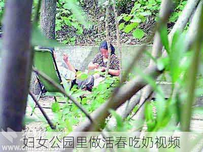 妇女公园里做活春吃奶视频