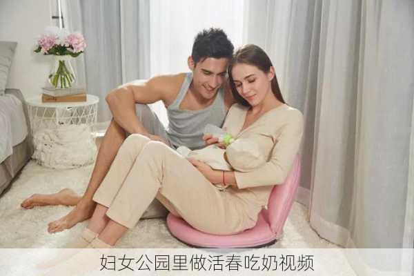妇女公园里做活春吃奶视频