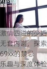 激情四溢的少妇无套内谢，探索69xx的禁忌乐趣与深度体验
